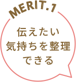 MERIT.1 伝えたい気持ちを整理できる