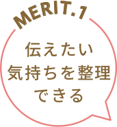 MERIT.1 伝えたい気持ちを整理できる