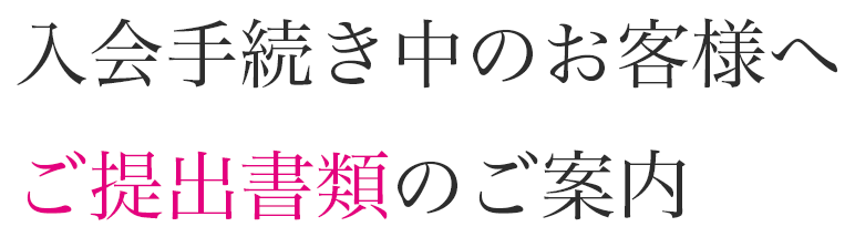 入会手続き中のお客様へ　ご提出書類のご案内